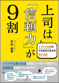 上司は「信頼力」が９割　イマドキ社員のやる気を引き出す声かけ術
