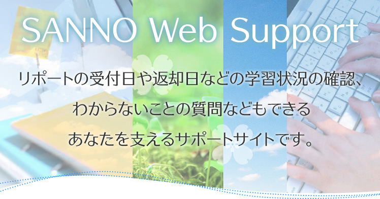 SANNO Web Support リポートの受付日や返却日などの学習状況の確認、わからないことの質問などもできる あなたを支えるサポートサイトです。