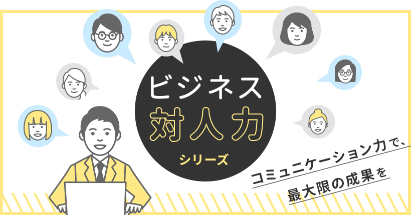 コミュニケーション力で、最大限の成果を。「ビジネス対人力」シリーズ