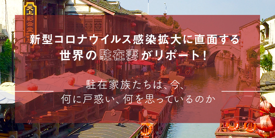 新型コロナウイルス感染拡大に直面する世界の駐在妻がリポート！ ～駐在家族たちは、今、何に戸惑い、何を思っているのか～