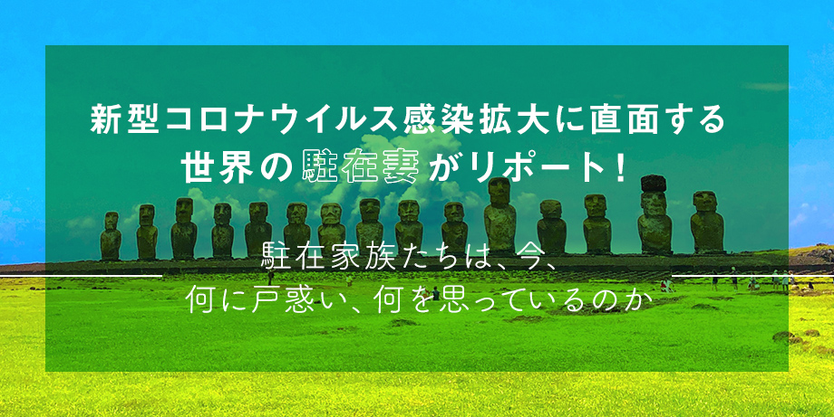 新型コロナウイルス感染拡大に直面する世界の駐在妻がリポート！ ～駐在家族たちは、今、何に戸惑い、何を思っているのか～