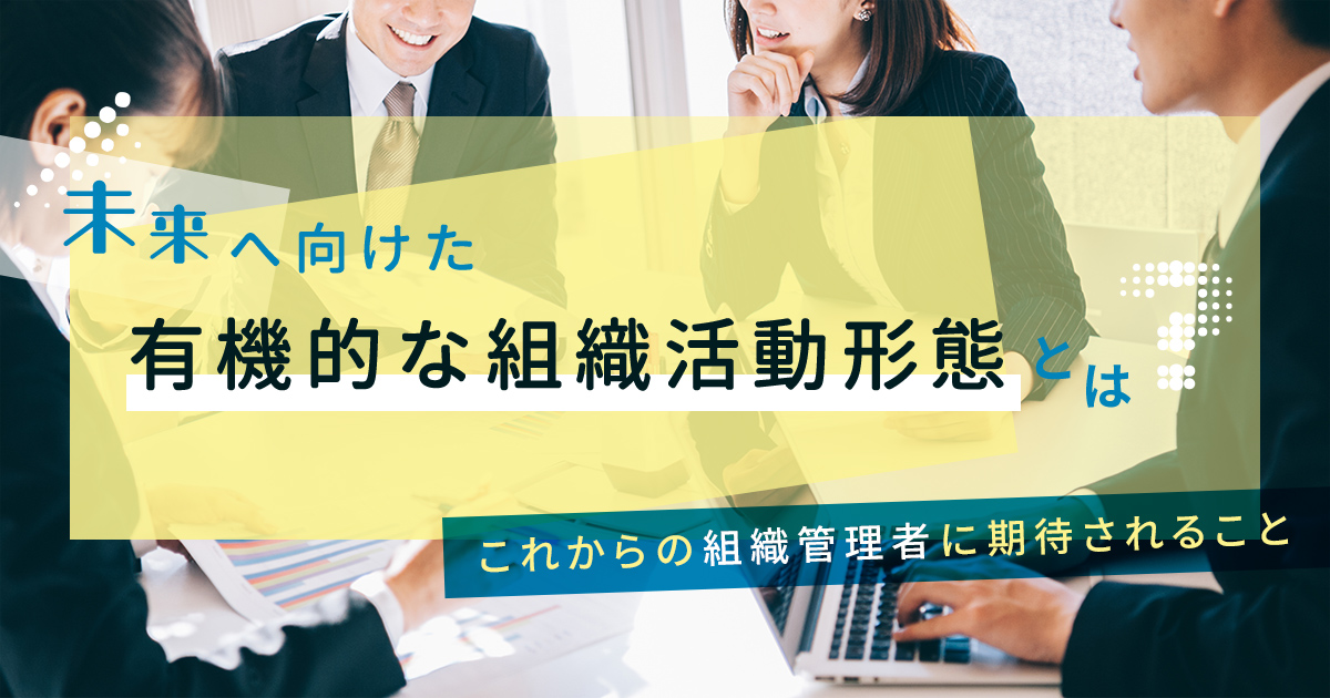 未来へ向けた有機的な組織活動形態とは