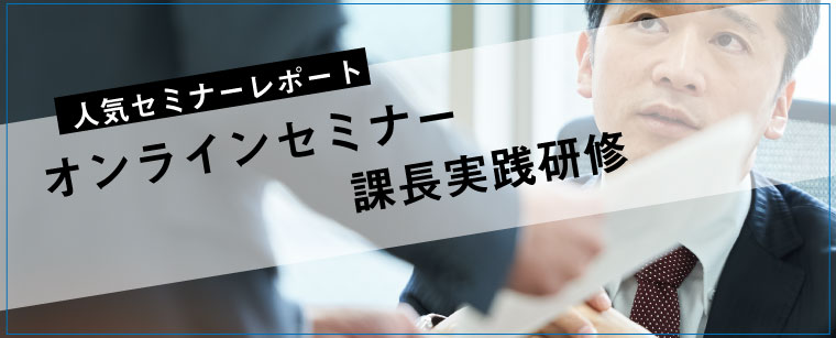 セミナーレポート 人気セミナー「オンラインセミナー　課長実践研修」の内容とは？