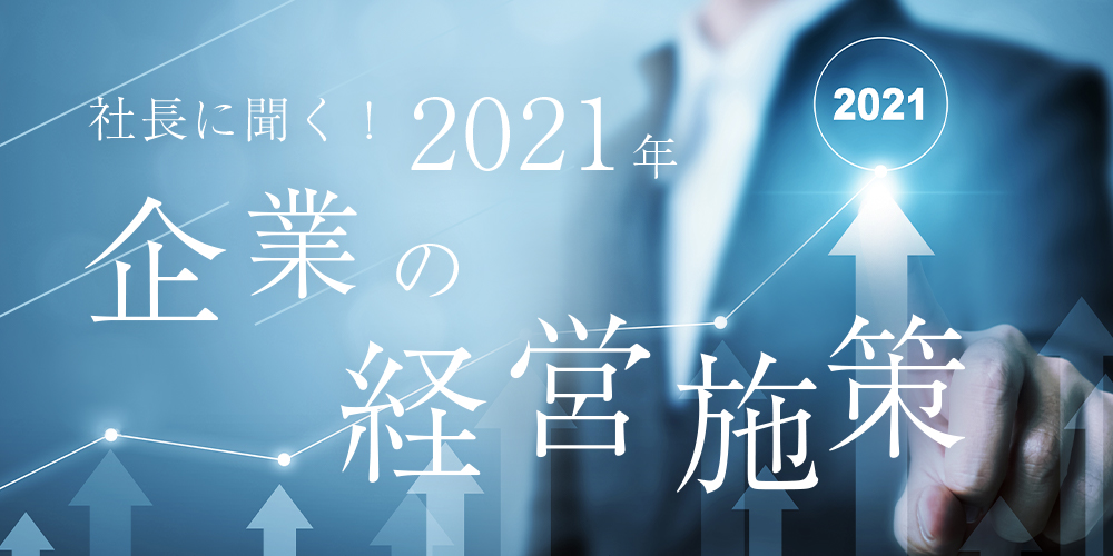 社長に聞く！2021年 企業の経営施策