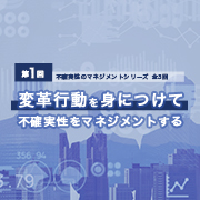 不確実性のマネジメント【全3回】<br>第1回 変革行動を身につけて不確実性をマネジメントする