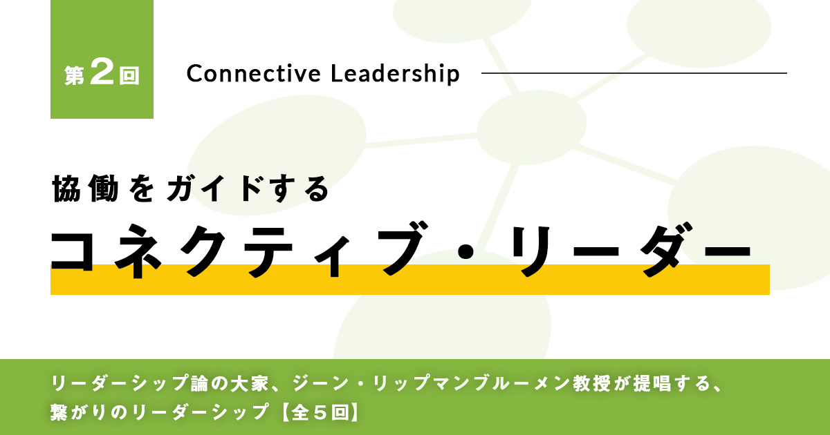 今こそ、求められる「コネクティブ・リーダーシップ」
第2回　協働をガイドするコネクティブ・リーダー