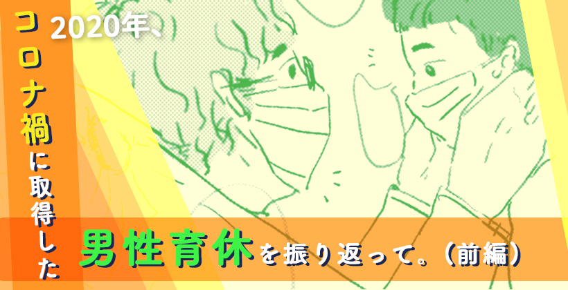 2020年、コロナ禍に取得した男性育休を振り返って。(前編)