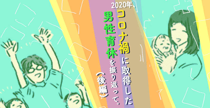 2020年、コロナ禍に取得した男性育休を振り返って。(後編)
