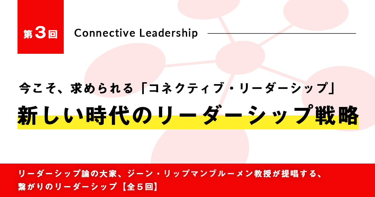 今こそ、求められる「コネクティブ・リーダーシップ」
第3回　新しい時代のリーダーシップ戦略