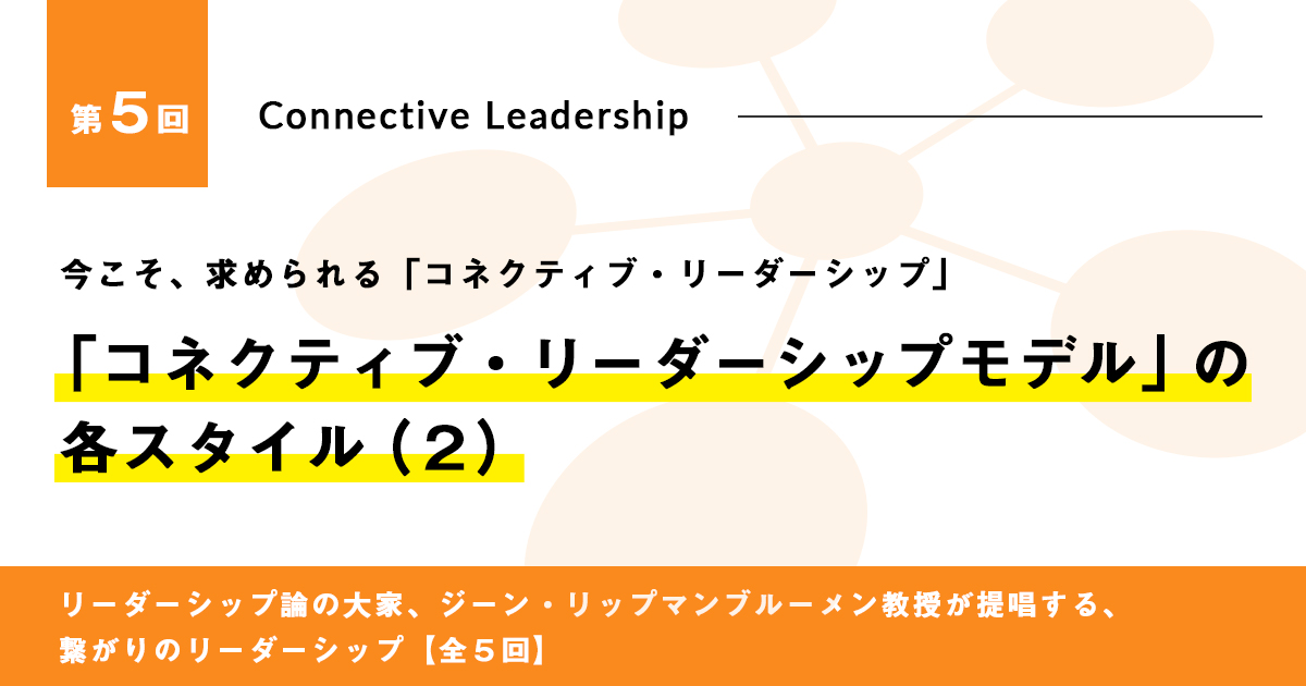 今こそ、求められる「コネクティブ・リーダーシップ」<br>第5回　「コネクティブ・リーダーシップモデル」の各スタイル（2）