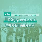 第3回 「DX」を味方につけ不確実性に価値を示すのイメージ