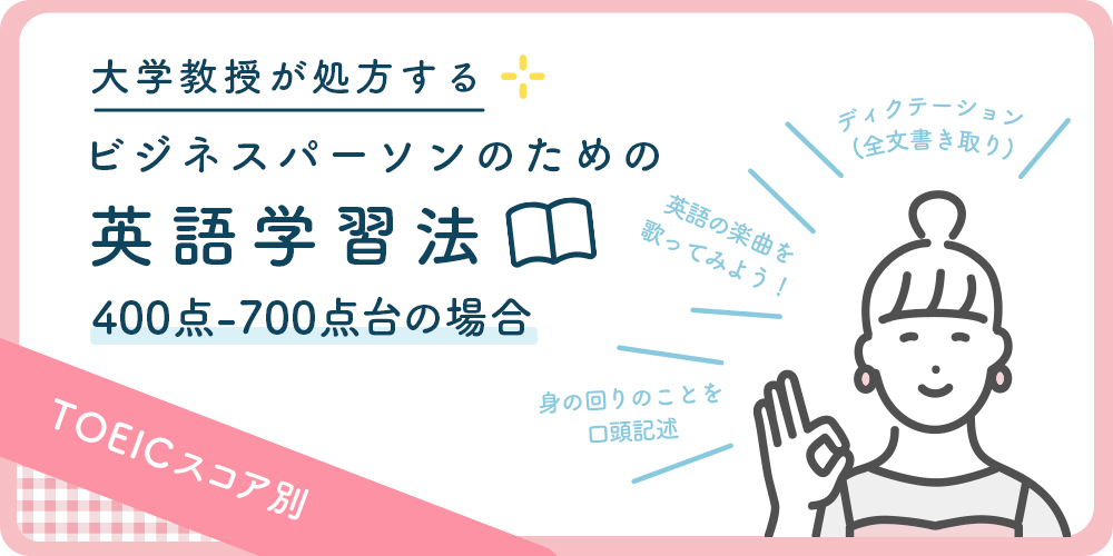 大学教授が処方するビジネスパーソンのための英語学習法《TOEICスコア400~700点の場合》