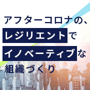 アフターコロナの、レジリエントでイノベーティブな組織づくり