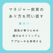 「マネジャー教育のあり方を問い直す」～課長が育つための適切なタイミングとアプローチを再考する～