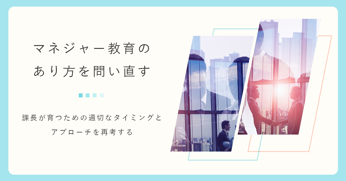 「マネジャー教育のあり方を問い直す」～課長が育つための適切なタイミングとアプローチを再考する～