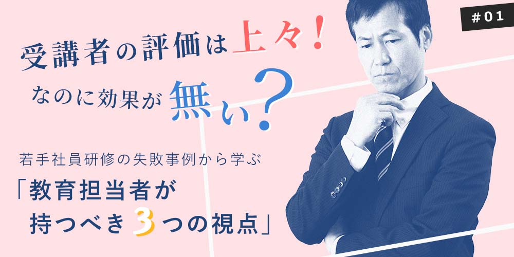 受講者の評価は上々！なのに効果が無い？若手社員研修の失敗事例から学ぶ「教育担当者が持つべき3つの視点」