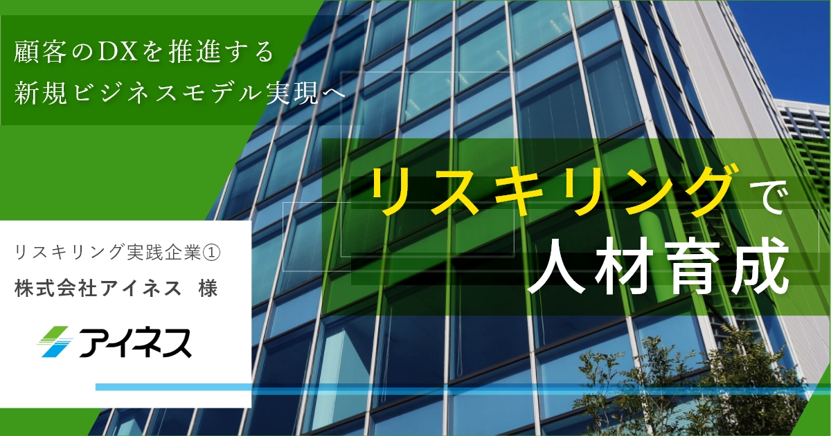 【リスキリング企業事例①】株式会社アイネス様「顧客のDXを推進する新規ビジネスモデル実現へ　リスキリングで人材育成」  Web版インタビュー