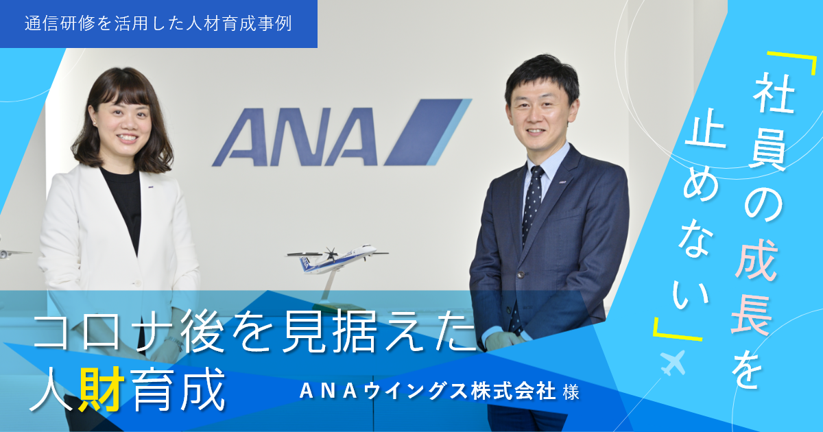 【通信研修を活用した人材育成事例】ANAウイングス株式会社様「社員の成長を止めない」コロナ後を見据えた人財育成 Web版インタビュー