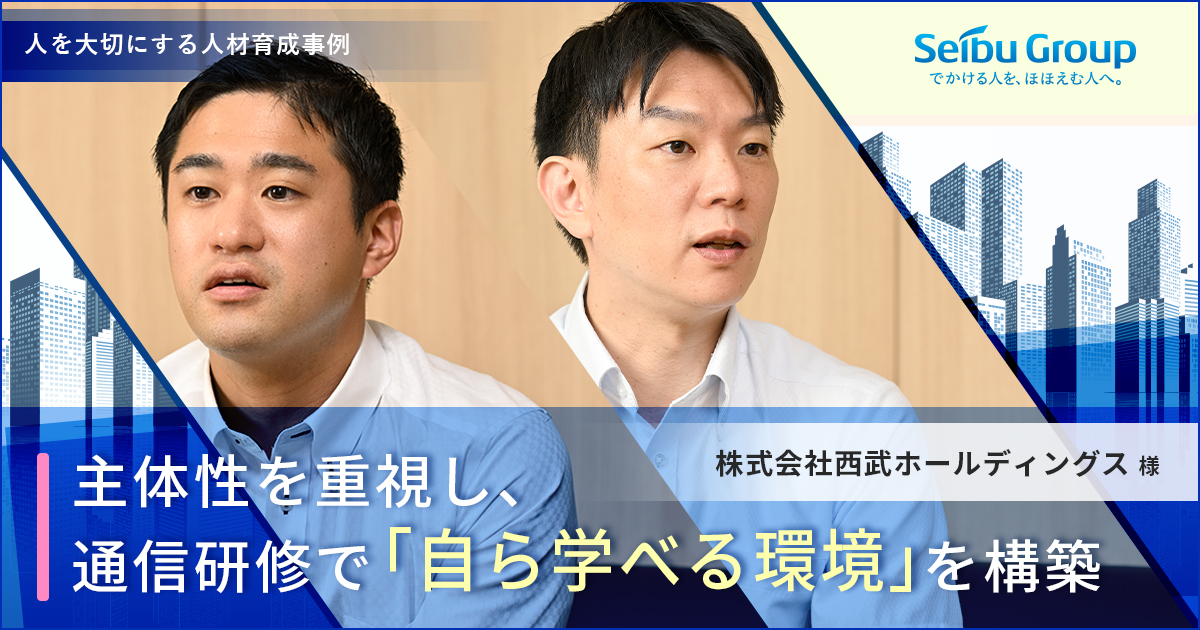 【人材育成事例】主体性を重視し、通信研修で「自ら学べる環境」を構築（株式会社西武ホールディングス様）