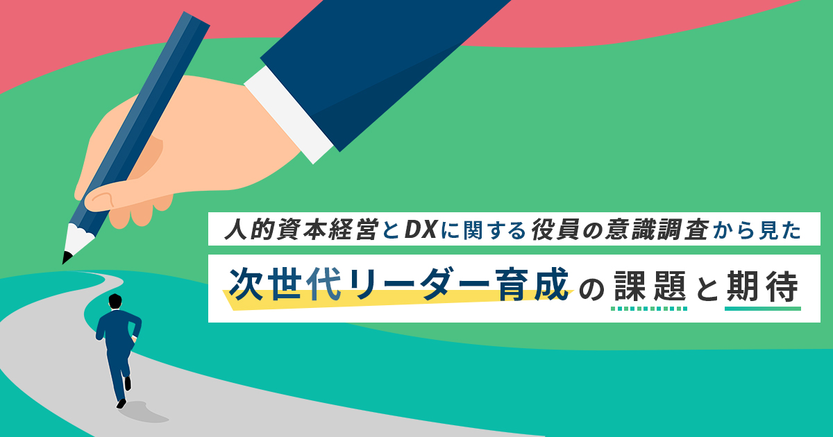 人的資本経営とDXに関する役員の意識調査から見た次世代リーダー育成の課題と期待