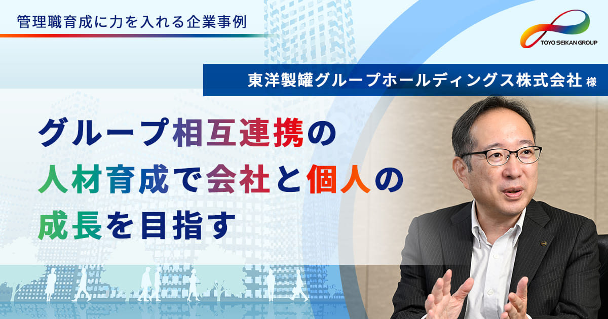 【人材育成事例】グループ相互連携の人材育成で会社と個人の成長を目指す(東洋製罐グループホールディングス株式会社様)