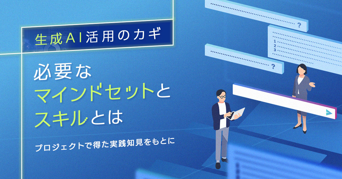 生成AI活用のカギ：必要なマインドセットとスキルとは～プロジェクトで得た実践知見をもとに～