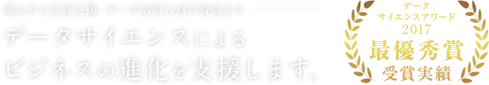 導入から定着支援・データ活用人材の育成までデータサイエンスによる ビジネスの進化を支援します。データサイエンスアワード2017最優秀賞受賞実績