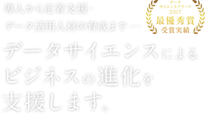 導入から定着支援・データ活用人材の育成までデータサイエンスによる ビジネスの進化を支援します。データサイエンスアワード2017最優秀賞受賞実績