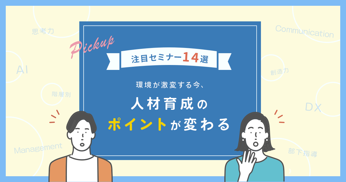 【注目セミナー14選】環境が激変する今、人材育成のポイントが変わる