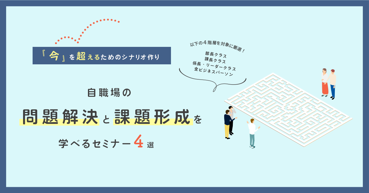 自職場の問題解決と課題形成を学べるセミナー7選～今を超えるためのシナリオ作り～