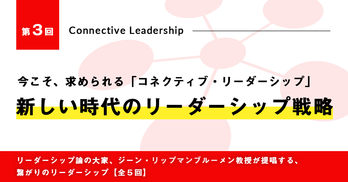 今こそ、求められる「コネクティブ・リーダーシップ」<br>第3回　新しい時代のリーダーシップ戦略