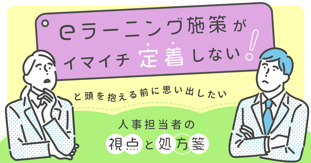 eラーニング施策がイマイチ定着しない！と頭を抱える前に 思い出したい、⼈事担当者の視点と処⽅箋