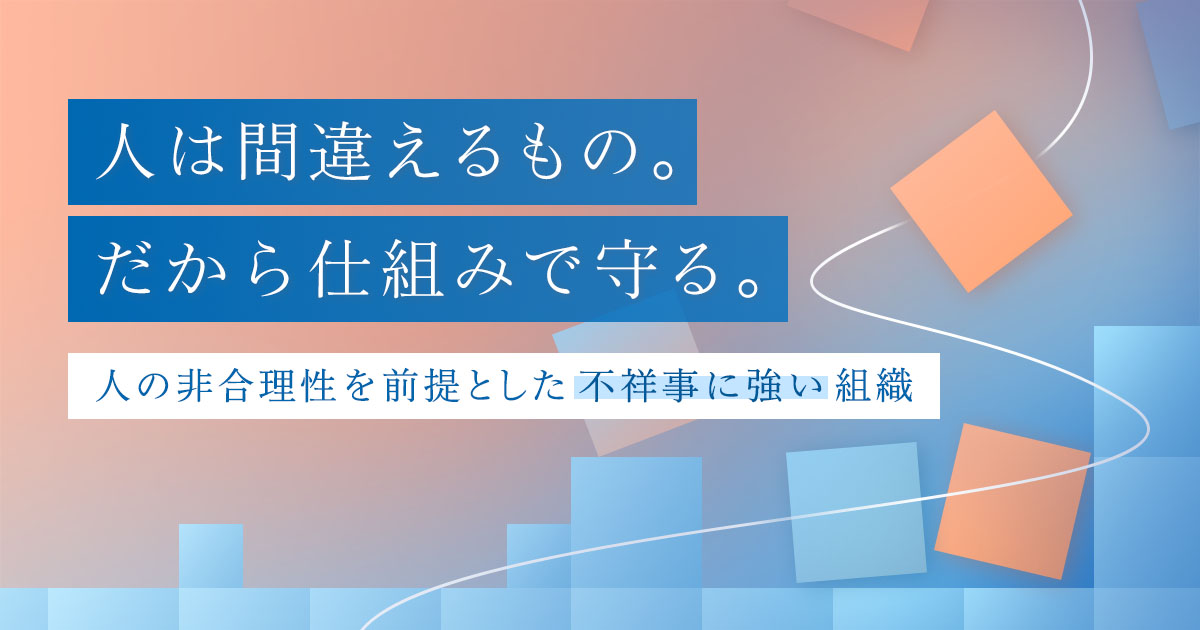 【特別公開】人は間違えるもの。だから仕組みで守る。～人の非合理性を前提とした不祥事に強い組織～