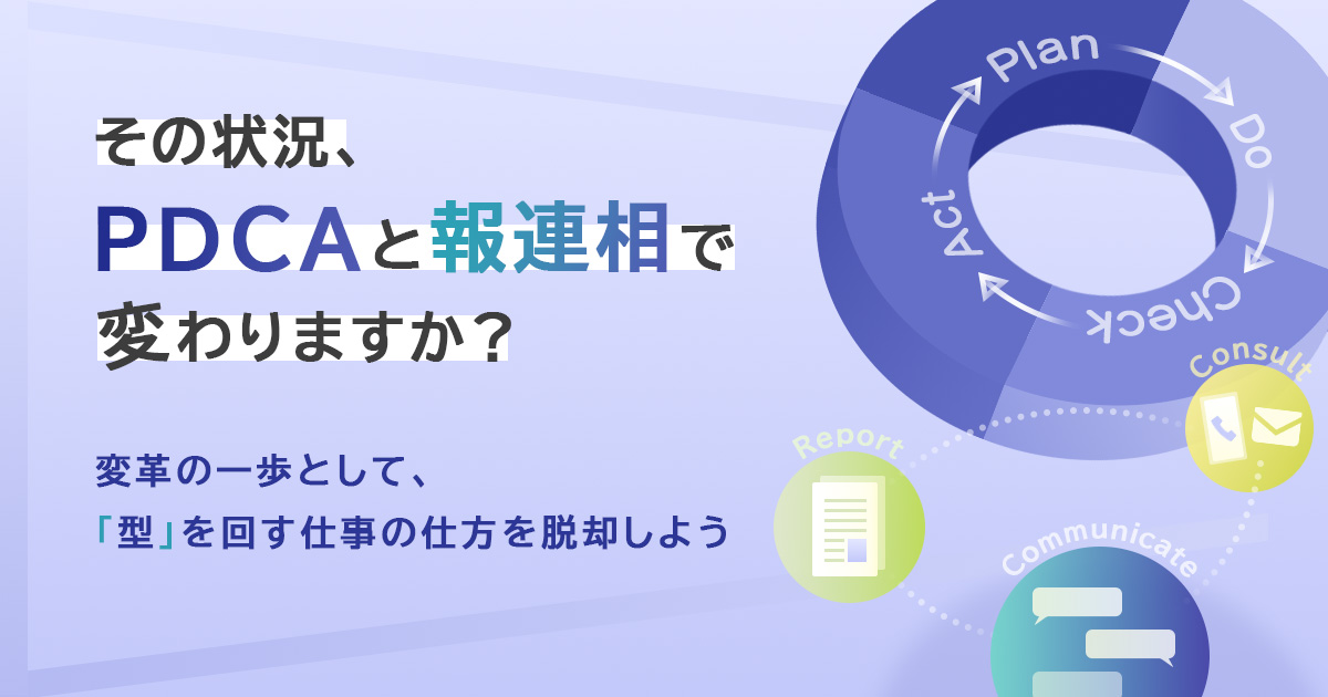 その状況、PDCAと報連相で変わりますか？—変革の一歩として、「型」を回す仕事の仕方を脱却しよう