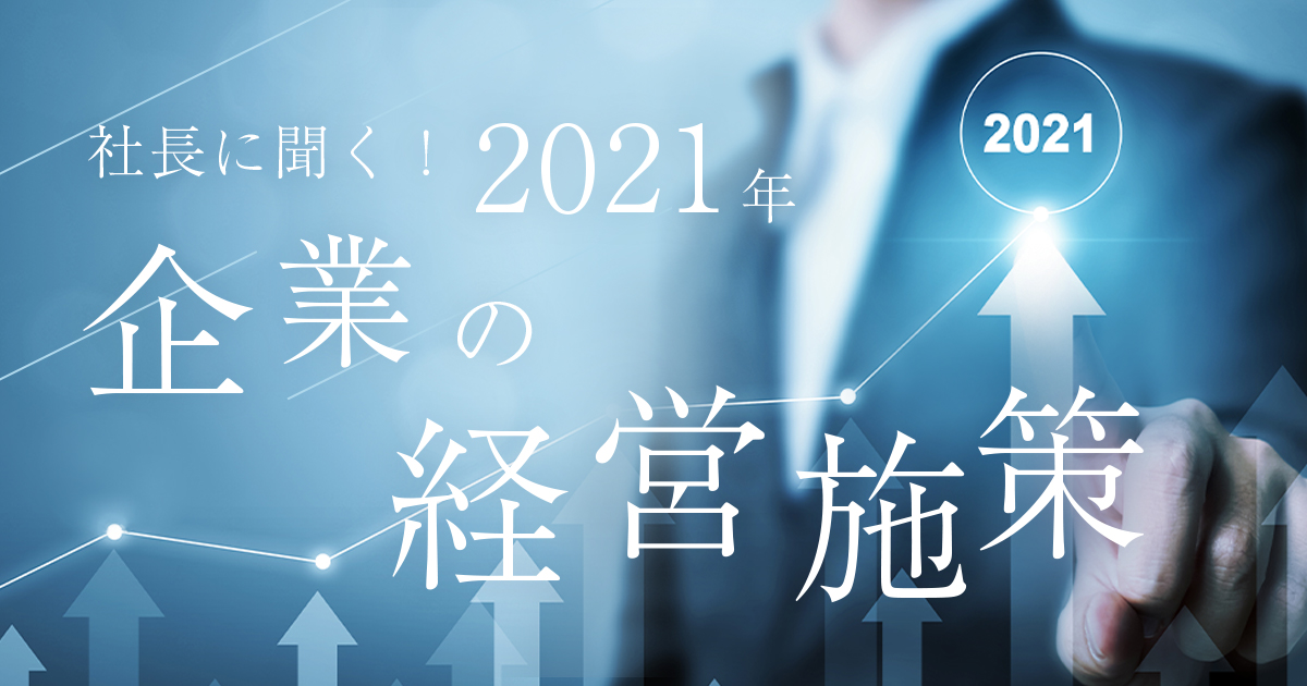 社長に聞く！2021年 企業の経営施策
